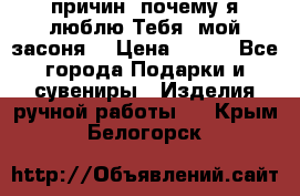 “100 причин, почему я люблю Тебя, мой засоня“ › Цена ­ 700 - Все города Подарки и сувениры » Изделия ручной работы   . Крым,Белогорск